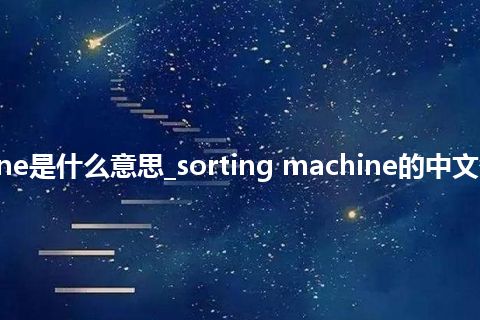 sorting machine是什么意思_sorting machine的中文翻译及音标_用法