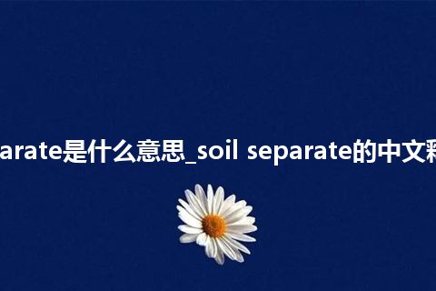 soil separate是什么意思_soil separate的中文释义_用法