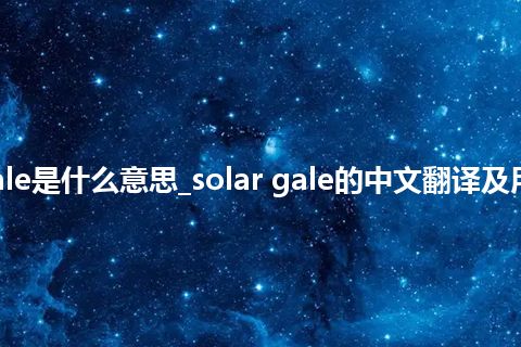 solar gale是什么意思_solar gale的中文翻译及用法_用法