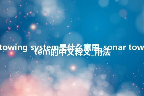 sonar towing system是什么意思_sonar towing system的中文释义_用法