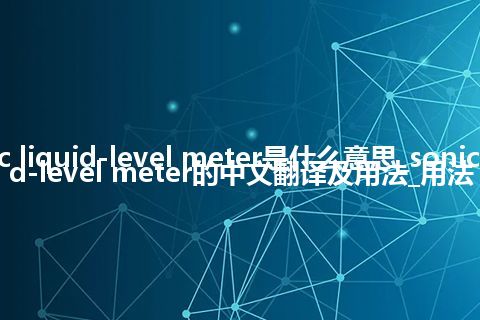 sonic liquid-level meter是什么意思_sonic liquid-level meter的中文翻译及用法_用法