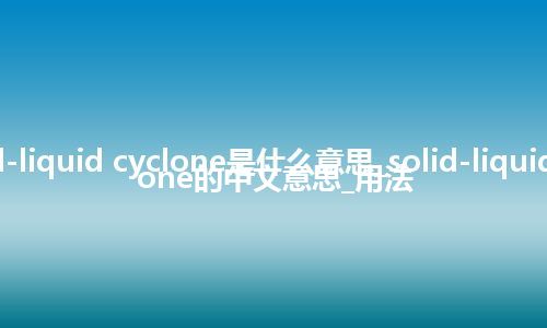 solid-liquid cyclone是什么意思_solid-liquid cyclone的中文意思_用法