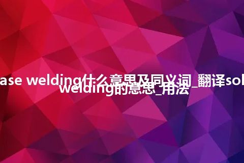 solid-phase welding什么意思及同义词_翻译solid-phase welding的意思_用法