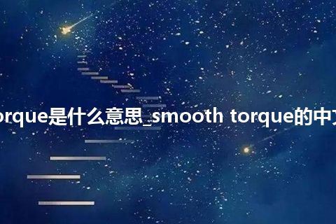 smooth torque是什么意思_smooth torque的中文释义_用法