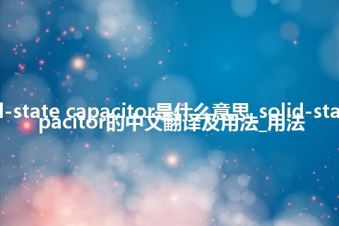 solid-state capacitor是什么意思_solid-state capacitor的中文翻译及用法_用法