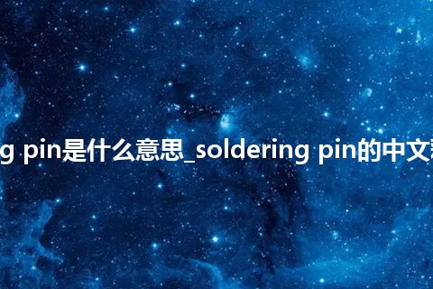 soldering pin是什么意思_soldering pin的中文释义_用法