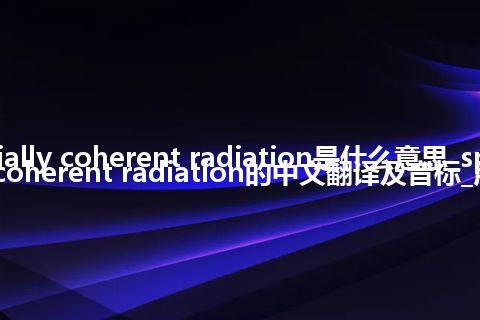 spatially coherent radiation是什么意思_spatially coherent radiation的中文翻译及音标_用法