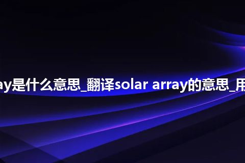 solar array是什么意思_翻译solar array的意思_用法_同义词