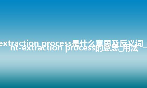 solvent-extraction process是什么意思及反义词_翻译solvent-extraction process的意思_用法