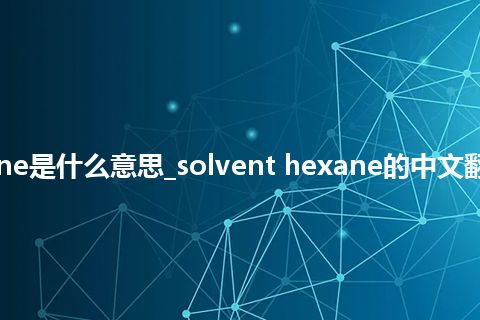 solvent hexane是什么意思_solvent hexane的中文翻译及用法_用法