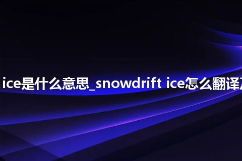 snowdrift ice是什么意思_snowdrift ice怎么翻译及发音_用法