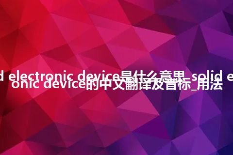 solid electronic device是什么意思_solid electronic device的中文翻译及音标_用法