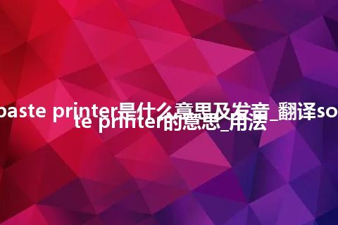 solder paste printer是什么意思及发音_翻译solder paste printer的意思_用法