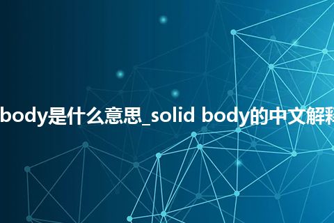 solid body是什么意思_solid body的中文解释_用法
