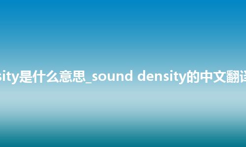 sound density是什么意思_sound density的中文翻译及用法_用法