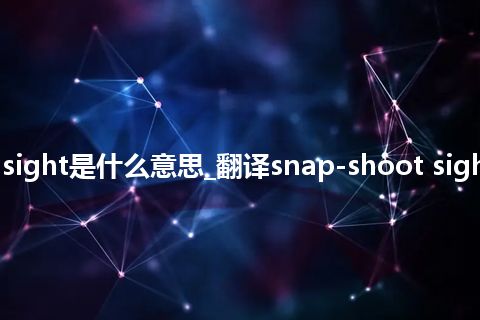 snap-shoot sight是什么意思_翻译snap-shoot sight的意思_用法