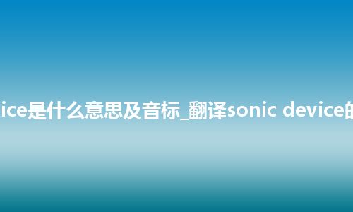 sonic device是什么意思及音标_翻译sonic device的意思_用法