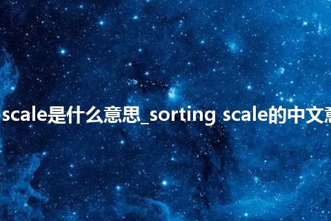 sorting scale是什么意思_sorting scale的中文意思_用法
