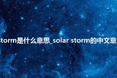 solar storm是什么意思_solar storm的中文意思_用法