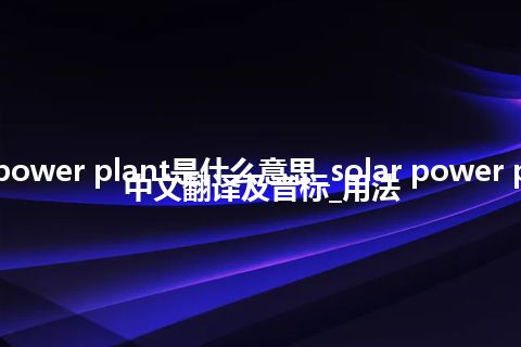 solar power plant是什么意思_solar power plant的中文翻译及音标_用法