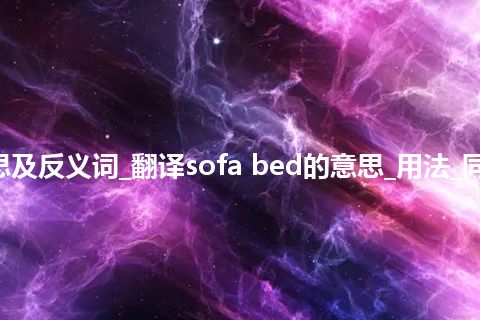 sofa bed是什么意思及反义词_翻译sofa bed的意思_用法_同义词_例句_英语短语