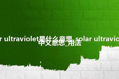 solar ultraviolet是什么意思_solar ultraviolet的中文意思_用法