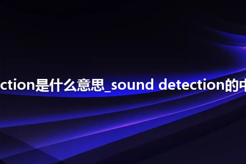 sound detection是什么意思_sound detection的中文释义_用法