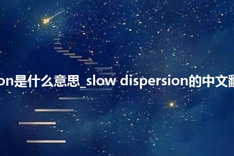 slow dispersion是什么意思_slow dispersion的中文翻译及音标_用法