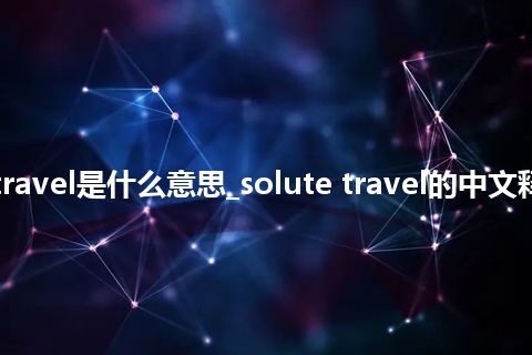 solute travel是什么意思_solute travel的中文释义_用法