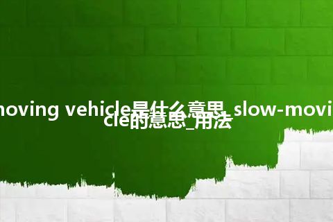 slow-moving vehicle是什么意思_slow-moving vehicle的意思_用法
