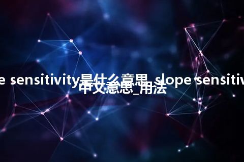 slope sensitivity是什么意思_slope sensitivity的中文意思_用法