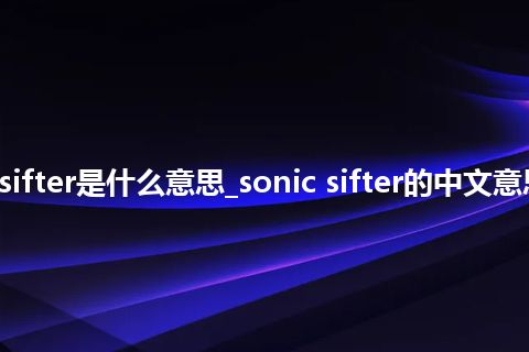 sonic sifter是什么意思_sonic sifter的中文意思_用法