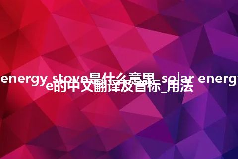 solar energy stove是什么意思_solar energy stove的中文翻译及音标_用法