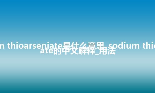 sodium thioarseniate是什么意思_sodium thioarseniate的中文解释_用法