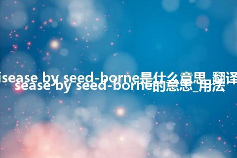 some disease by seed-borne是什么意思_翻译some disease by seed-borne的意思_用法