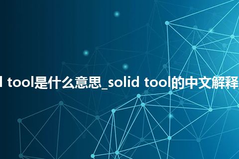 solid tool是什么意思_solid tool的中文解释_用法