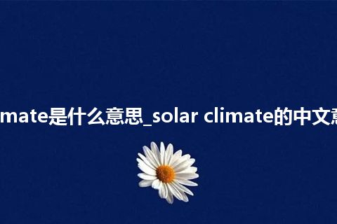 solar climate是什么意思_solar climate的中文意思_用法