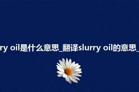 slurry oil是什么意思_翻译slurry oil的意思_用法