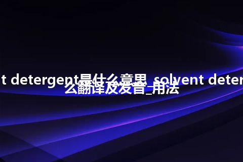 solvent detergent是什么意思_solvent detergent怎么翻译及发音_用法