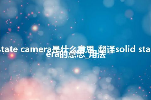 solid state camera是什么意思_翻译solid state camera的意思_用法
