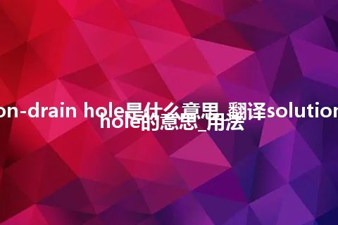 solution-drain hole是什么意思_翻译solution-drain hole的意思_用法