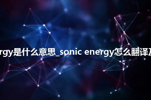 sonic energy是什么意思_sonic energy怎么翻译及发音_用法