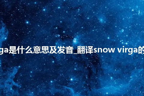 snow virga是什么意思及发音_翻译snow virga的意思_用法