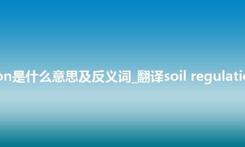 soil regulation是什么意思及反义词_翻译soil regulation的意思_用法