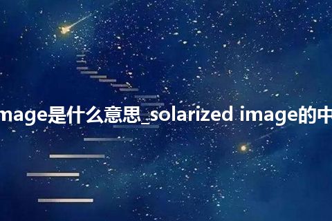 solarized image是什么意思_solarized image的中文释义_用法