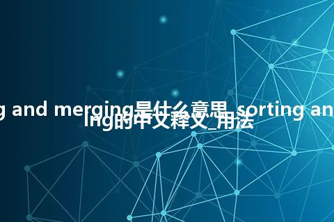 sorting and merging是什么意思_sorting and merging的中文释义_用法