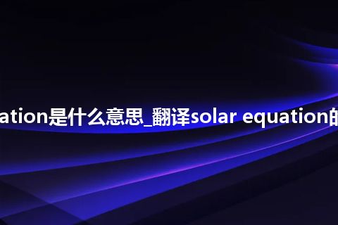 solar equation是什么意思_翻译solar equation的意思_用法