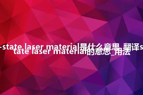 solid-state laser material是什么意思_翻译solid-state laser material的意思_用法