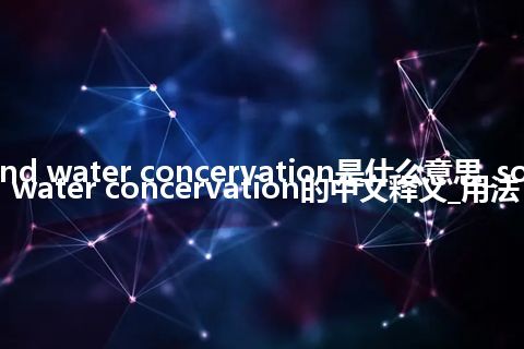 soil and water concervation是什么意思_soil and water concervation的中文释义_用法