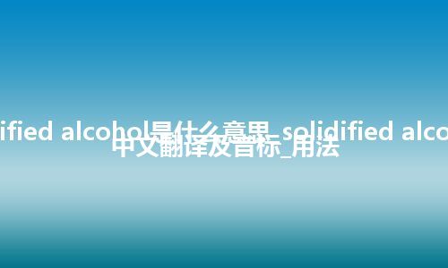 solidified alcohol是什么意思_solidified alcohol的中文翻译及音标_用法